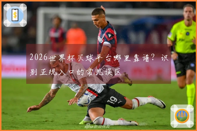 2026世界杯买球平台哪里靠谱？识别正规入口的常见误区