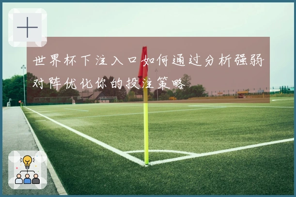世界杯下注入口如何通过分析强弱对阵优化你的投注策略